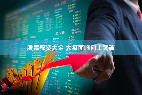 股票配资大全 大盘面临向上突破