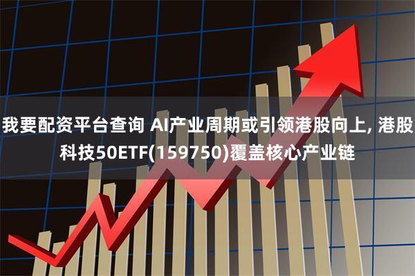 我要配资平台查询 AI产业周期或引领港股向上, 港股科技50ETF(159750)覆盖核心产业链